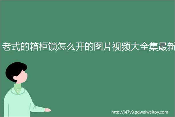 老式的箱柜锁怎么开的图片视频大全集最新