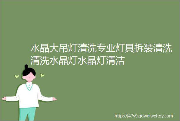 水晶大吊灯清洗专业灯具拆装清洗清洗水晶灯水晶灯清洁