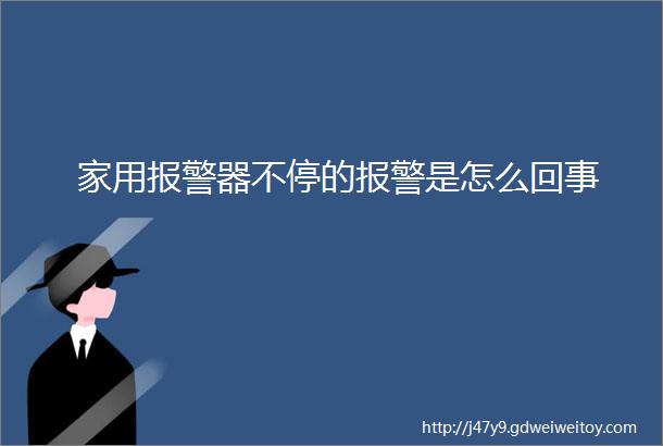 家用报警器不停的报警是怎么回事