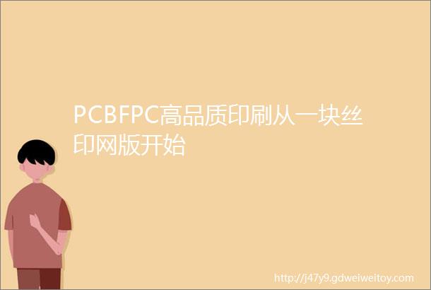 PCBFPC高品质印刷从一块丝印网版开始